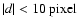 $\vert d\vert < 10 \ \rm pixel$