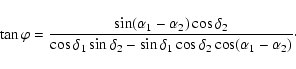\begin{displaymath}%
\tan \varphi = \frac{\sin(\alpha_1 - \alpha_2) \cos \delta_...
...- \sin \delta_1 \cos \delta_2
\cos(\alpha_1 - \alpha_2)}\cdot
\end{displaymath}