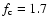 $f_{\rm c} = 1.7$