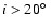 $i>20\hbox{$^\circ$ }$