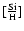 $[\frac{\rm Si}{\rm H}]$