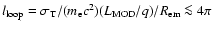 $l_{\rm loop}= \sigma_{\rm T}/(m_{\rm e}
c^2)(L_{\rm MOD}/q)/R_{\rm em}\la 4\pi$