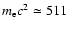 $m_{\rm e} c^2\simeq 511$