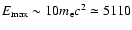 $E_{\rm max}\sim 10 m_{\rm e}c^2\simeq 5110$