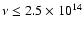 $\nu \leq 2.5\times 10^{14}$