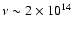 $\nu \sim 2\times 10^{14}$