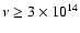 $\nu \geq 3\times 10^{14}$