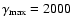 $\gamma _{\rm max}=2000$