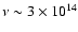 $\nu \sim 3\times 10^{14}$
