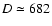 $D \simeq 682$