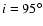 $i=95^{\circ}$