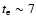 $t_{\rm e} \sim 7$