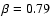 $\beta = 0.79$