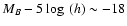 $M_B-5
\log~(h)\sim-18$