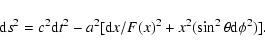 \begin{displaymath}%
{\rm d}s^2 = c^2{\rm d}t^2 - a^2[{\rm d}x/F(x)^2 + x^2 (\sin^2\theta {\rm d}\phi^2)].
\end{displaymath}