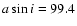 $a\sin i = 99.4$