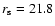 $r_{\rm s}=21.8$
