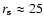$r_{\rm s}\approx 25$