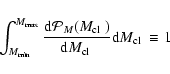 \begin{displaymath}\int_{M_{\rm min}}^{M_{\rm max}} \frac{{\rm d}{\cal P}_M({\mb...
...{\mbox{$M_{\rm cl}$ }}} {\rm d}{\mbox{$M_{\rm cl}$ }}
\equiv 1
\end{displaymath}