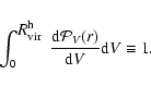 \begin{displaymath}\int_{0}^{{\mbox{$R_{\rm vir}^{\rm h}$ }}} \frac{{\rm d}{\cal P}_V(r)}{{\rm d}V}{{\rm d}V} \equiv 1.
\end{displaymath}