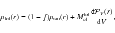 \begin{displaymath}\rho_{\rm tot}(r) = (1 - f) \rho_{\rm sm}(r) +
M_{\rm cl}^{\rm tot}\frac{{\rm d}{\cal P}_V(r)}{{\rm d}V},
\end{displaymath}