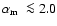 ${\mbox{$\alpha_{\rm m}$ }}\la 2.0$