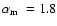 ${\mbox{$\alpha_{\rm m}$ }}=1.8$