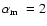 ${\mbox{$\alpha_{\rm m}$ }}=2$