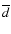 $\overline{d}$