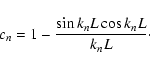 \begin{displaymath}c_n = 1 - \frac{\sin k_n L \cos k_n L}{k_n L}\cdot
\end{displaymath}