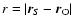 $r = \vert\vec{r}_S-\vec{r}_{\rm O}\vert$