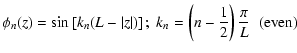 $\displaystyle \phi_n(z) = \sin \left[ k_n (L-\vert z\vert) \right] ; \; k_n =
\left( n - \frac{1}{2} \right)\frac{\pi}{L}\;\; {\rm (even)}$