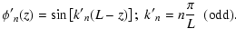 $\displaystyle {\phi'}_n(z) = \sin\left[ {k'}_n (L-z) \right] ; \;
{k'}_n= n \frac{\pi}{L} \;\; {\rm (odd).}$