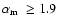 ${\mbox{$\alpha_{\rm m}$ }}\ge 1.9$