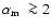 ${\mbox{$\alpha_{\rm m}$ }}\ga 2$