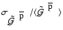 $\sigma_{{\mbox{${\mbox{$\tilde{{\cal G}}$ }}^{\; {\mbox{$\overline{\rm p}$ }}}$...
...box{${\mbox{$\tilde{{\cal G}}$ }}^{\; {\mbox{$\overline{\rm p}$ }}}$ }}\rangle $
