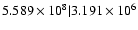 $5.589\times 10^{8}
\vert 3.191\times 10^{6}$