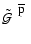 ${\mbox{$\tilde{{\cal G}}$ }}^{\; {\mbox{$\overline{\rm p}$ }}}$