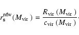 \begin{displaymath}r^{\rm nfw}_{\rm s}({\mbox{$M_{\rm vir}$ }})= \frac{{\mbox{$R...
...}$ }})}{{\mbox{$c_{\rm vir}$ }}({\mbox{$M_{\rm vir}$ }})}\cdot
\end{displaymath}