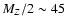 $M_Z/2\sim 45$
