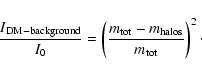 \begin{displaymath}%
\frac {I_{\rm DM-background}}{I_0} = \left( \frac{m_{\rm tot}-m_{\rm halos}}{m_{\rm tot}}\right)^2\cdot
\end{displaymath}