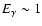 $E_\gamma\sim 1$