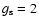 $g_{\rm s}=2$