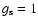 $g_{\rm s}=1$