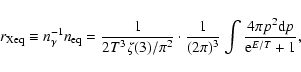 \begin{displaymath}%
r_{\rm Xeq} \equiv n_\gamma^{-1} n_{\rm eq} = \frac{1}{2T^3...
...c{1}{(2\pi)^3} \int \frac{4\pi p^2{\rm d}p }{{\rm e}^{E/T}+1},
\end{displaymath}