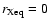 $r_{\rm Xeq} = 0$