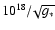 $10^{18}/\!\sqrt{g_*}$