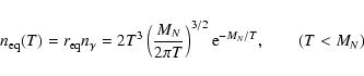 \begin{displaymath}%
n_{\rm eq}(T) = r_{\rm eq}n_\gamma = 2T^3\left(\frac{M_N}{2\pi T}\right)^{3/2} {\rm e}^{-M_N/T}, \quad\quad (T<M_N)
\end{displaymath}