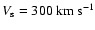$V_{\rm s} = 300 \rm ~km~s^{-1}$