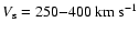 $V_{\rm s}=250{-}400\rm ~km~s^{-1}$